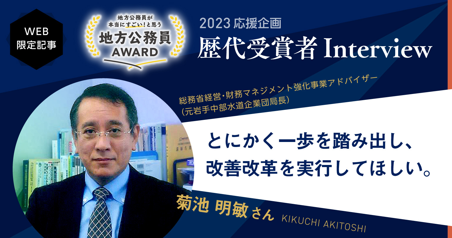 菊池 明敏さん】公務員としての自負と誇りをもって失敗を恐れず、改善