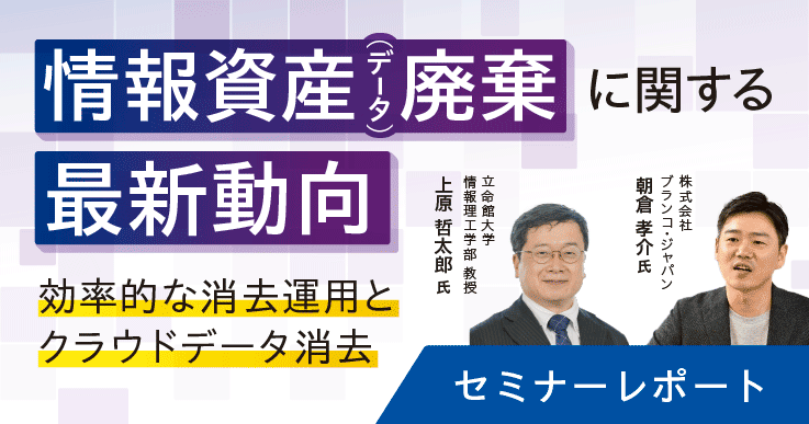 セミナーレポート】情報資産(データ)廃棄に関する最新動向～効率的な