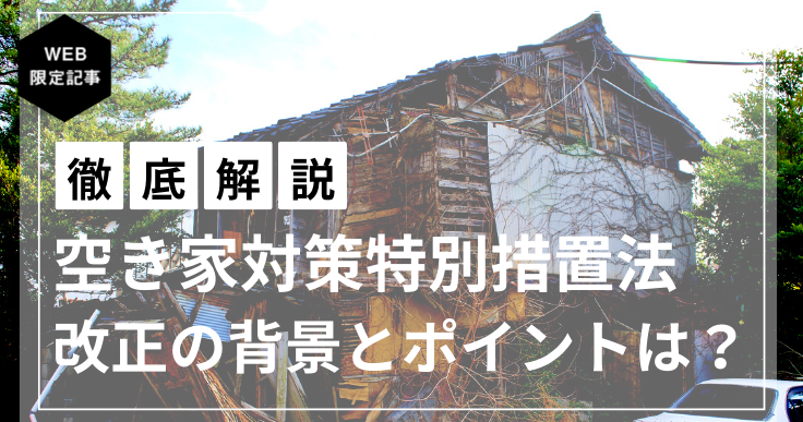 解説】空き家対策の推進に関する特別措置法が改正、令和5年の法改正の