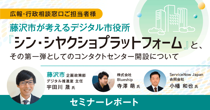 セミナーレポート】藤沢市が考えるデジタル市役所「シン・シヤクショ