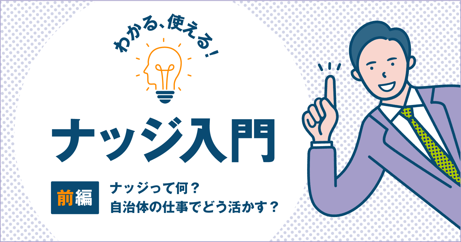 ナッジって何？ 自治体の仕事でどう活かす？ 【分かる、使える！ナッジ入門　前編】